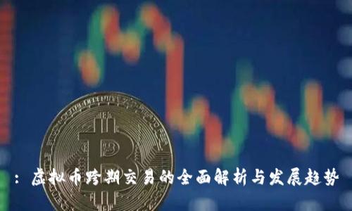 : 虚拟币跨期交易的全面解析与发展趋势