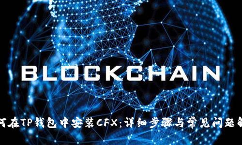 如何在TP钱包中安装CFX：详细步骤与常见问题解答