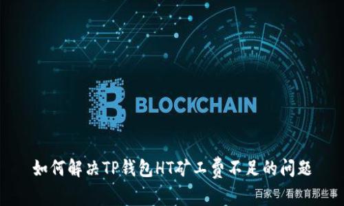 如何解决TP钱包HT矿工费不足的问题