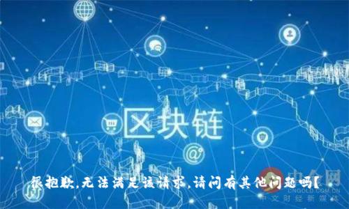 很抱歉，无法满足该请求。请问有其他问题吗？