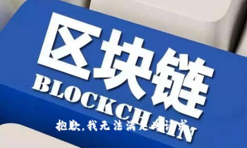 抱歉，我无法满足此请求。