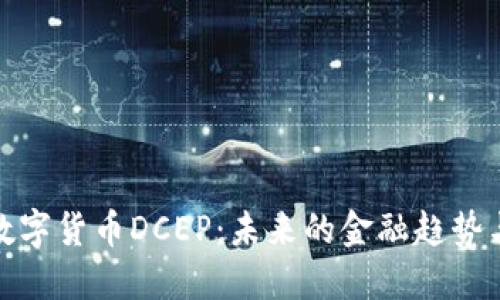 深入探讨数字货币DCEP：未来的金融趋势与投资机会