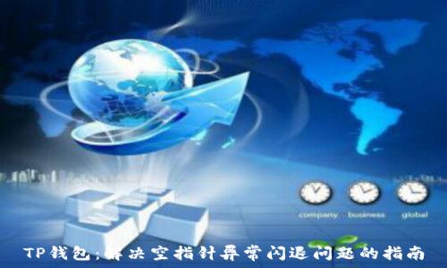   
TP钱包：解决空指针异常闪退问题的指南