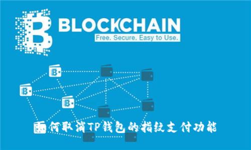 如何取消TP钱包的指纹支付功能