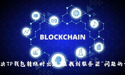  如何解决TP钱包转账时出现“未找到服务器”问题的详细指南