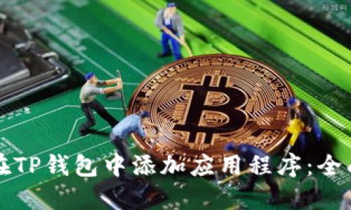 如何在TP钱包中添加应用程序：全面指南