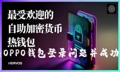 如何解决OPPO钱包登录问题并成功下载使用