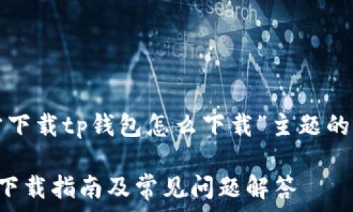  

下面是关于“官方下载tp钱包怎么下载”主题的详细内容和结构：

官方下载TP钱包下载指南及常见问题解答