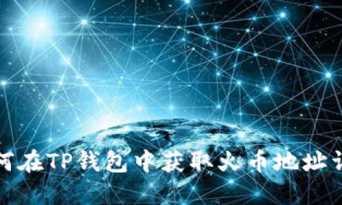 如何在TP钱包中获取火币地址详解