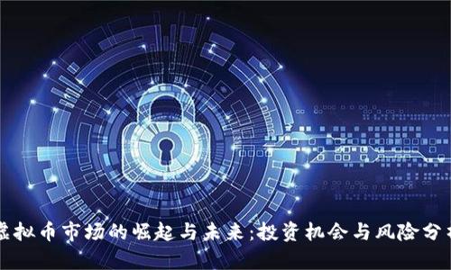 虚拟币市场的崛起与未来：投资机会与风险分析
