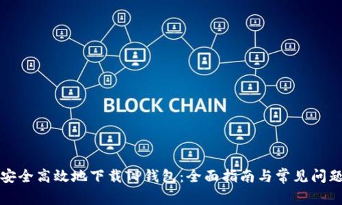 如何安全高效地下载TP钱包：全面指南与常见问题解答