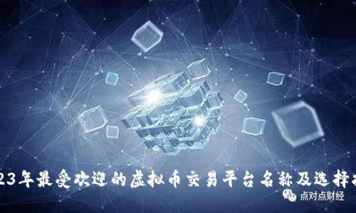 2023年最受欢迎的虚拟币交易平台名称及选择指南