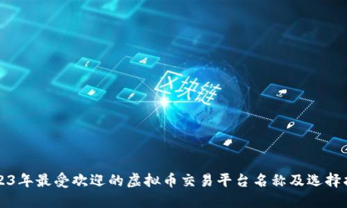 2023年最受欢迎的虚拟币交易平台名称及选择指南
