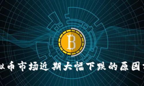 虚拟币市场近期大幅下跌的原因分析