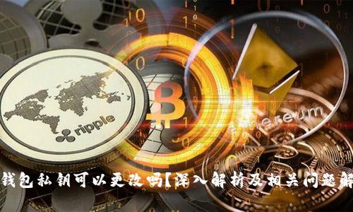 TP钱包私钥可以更改吗？深入解析及相关问题解答