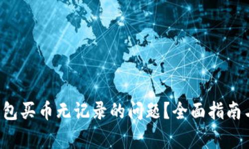  如何解决TP钱包买币无记录的问题？全面指南与常见问题解析