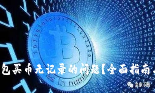 如何解决TP钱包买币无记录的问题？全面指南与常见问题解析