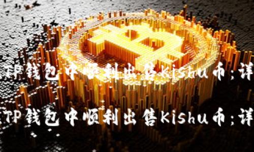 如何在TP钱包中顺利出售Kishu币：详细指南

如何在TP钱包中顺利出售Kishu币：详细指南
