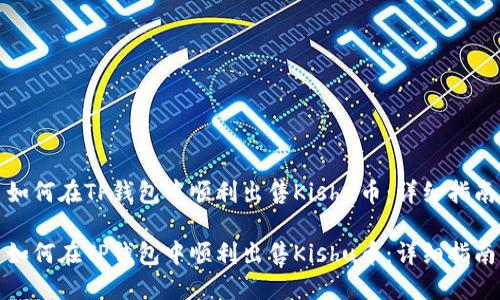 如何在TP钱包中顺利出售Kishu币：详细指南

如何在TP钱包中顺利出售Kishu币：详细指南