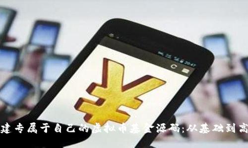 如何创建专属于自己的虚拟币基金源码：从基础到高级指南