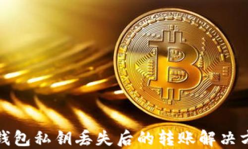 
TP钱包私钥丢失后的转账解决方案