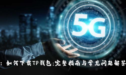 : 如何下载TP钱包：完整指南与常见问题解答