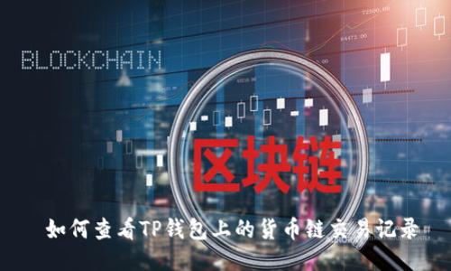  如何查看TP钱包上的货币链交易记录