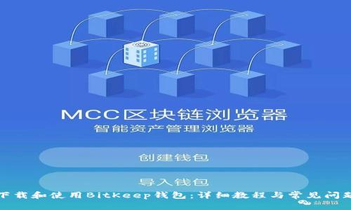 如何下载和使用BitKeep钱包：详细教程与常见问题解答