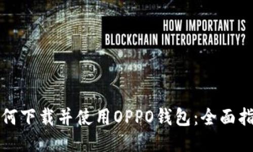 如何下载并使用OPPO钱包：全面指南
