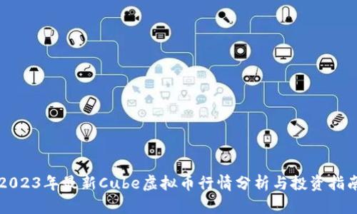 2023年最新Cube虚拟币行情分析与投资指南