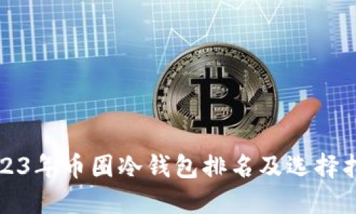 2023年币圈冷钱包排名及选择指南