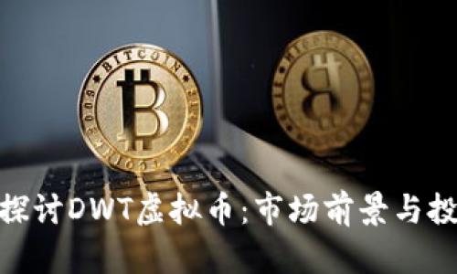 : 深入探讨DWT虚拟币：市场前景与投资策略