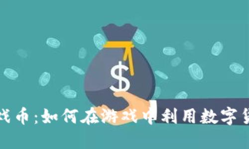 虚拟币与游戏币：如何在游戏中利用数字货币提升体验