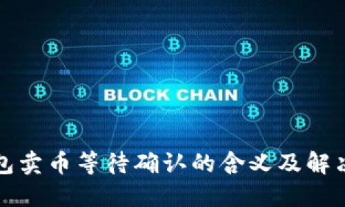 TP钱包卖币等待确认的含义及解决方法