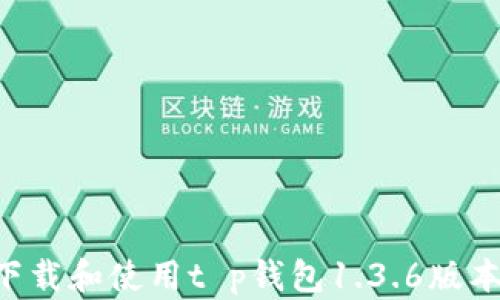 
如何安全下载和使用t p钱包1.3.6版本：完整指南