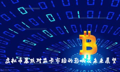 虚拟币暴跌对显卡市场的影响及未来展望