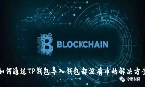 如何通过TP钱包导入钱包却没有币的解决方案