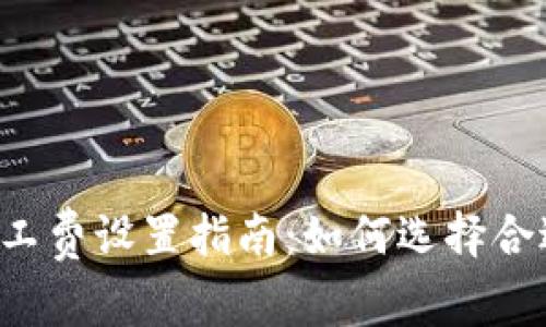 :  TP钱包矿工费设置指南：如何选择合适的交易费用