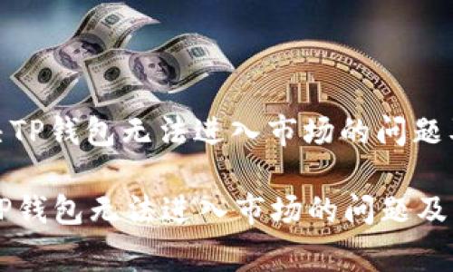 : 如何解决TP钱包无法进入市场的问题及常见问答

如何解决TP钱包无法进入市场的问题及常见问答
