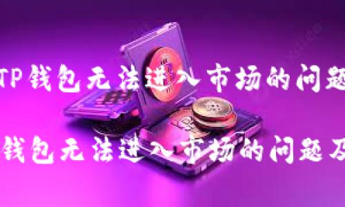 : 如何解决TP钱包无法进入市场的问题及常见问答

如何解决TP钱包无法进入市场的问题及常见问答