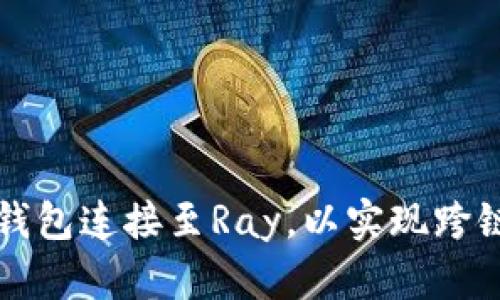 如何将TP钱包连接至Ray，以实现跨链资产管理