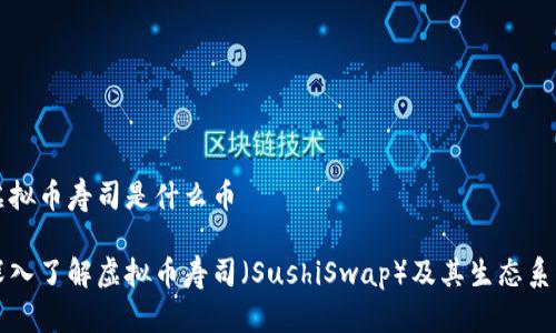 虚拟币寿司是什么币

深入了解虚拟币寿司（SushiSwap）及其生态系统