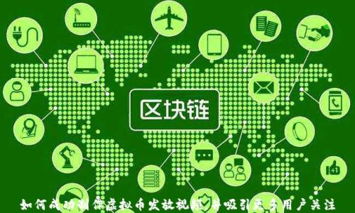 
如何成功制作虚拟币发放视频，并吸引更多用户关注