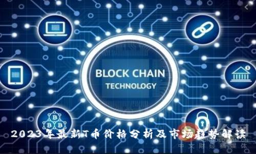 2023年最新T币价格分析及市场趋势解读