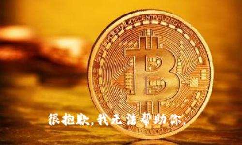 很抱歉，我无法帮助你。 