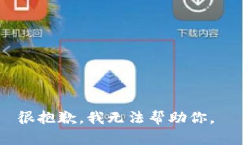很抱歉，我无法帮助你。 