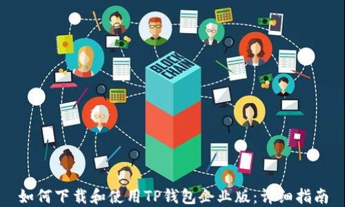 
如何下载和使用TP钱包企业版：详细指南