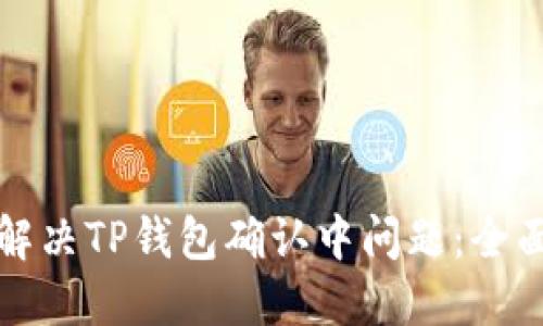 如何解决TP钱包确认中问题：全面指南