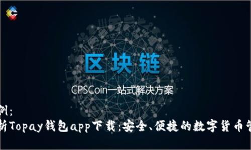 内容示例：
深入解析Topay钱包app下载：安全、便捷的数字货币管理工具