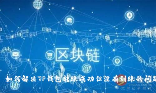 : 如何解决TP钱包转账成功但没有到账的问题